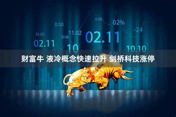 财富牛 液冷概念快速拉升 剑桥科技涨停