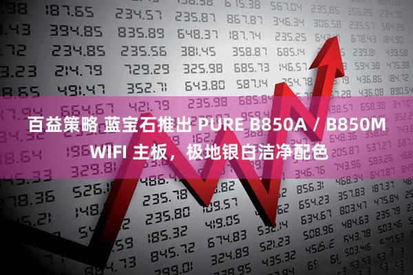 百益策略 蓝宝石推出 PURE B850A / B850M WIFI 主板，极地银白洁净配色