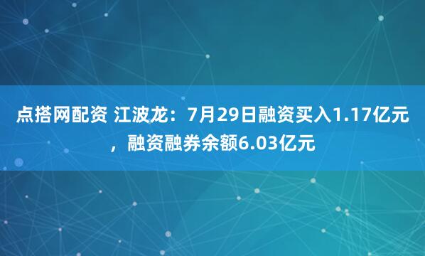 点搭网配资 江波龙：7月29日融资买入1.17亿元，融资融券余额6.03亿元